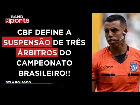 ENTIDADE AFASTA TRÊS ÁRBITROS APÓS POLÊMICAS NO BRASILEIRÃO | BOLA ROLANDO