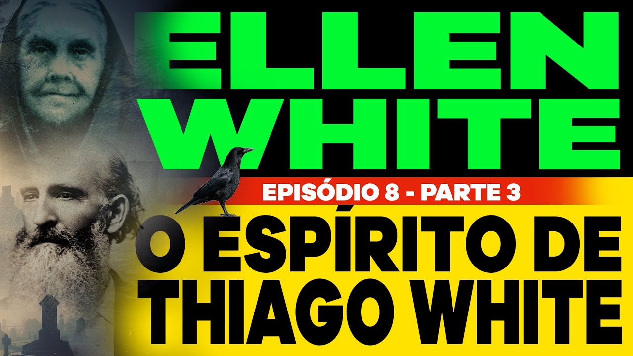 Ellen White e o Espírito de Thiago White - Episódio 8 Parte III