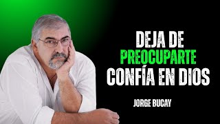 No Te Preocupes Más Por Todo, Confia En Dios 13 Consejos Poderosos | JORGE BUCAY