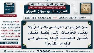 [163 -858] من يفعل بعض فضول المباحات، هل يخدش في كونه من المقربين؟