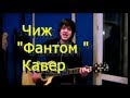 Чиж - "Фантом" Кавер (Kiryuha) 