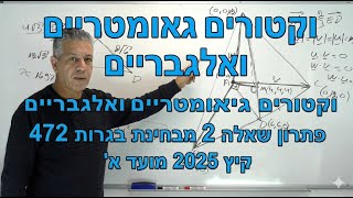 🎓 פתרון בגרות 472 קיץ 2025 מועד א שאלה 2-וקטורים.