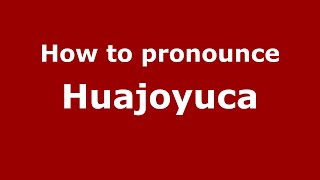 How to pronounce Huajoyuca