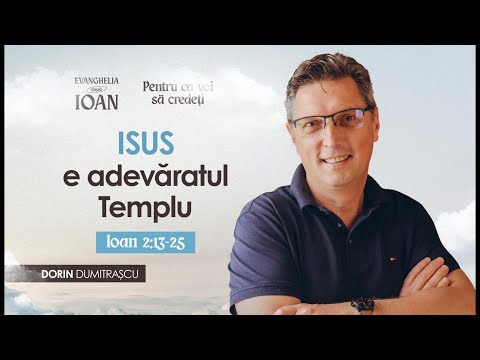 Isus e adevăratul Templu | Ioan 2:13-25 | Dorin Dumitrașcu