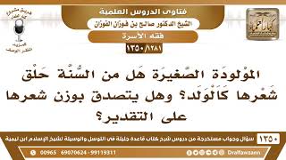 [1281 /1350] المولودة الصغيرة هل من السنة حلق شعرها بالذكر؟ وهل يتصدق بوزن شعرها على التقدير؟ image
