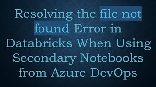 Download the video "Resolving the file not found Error in Databricks When Using Secondary Notebooks from Azure DevOps"