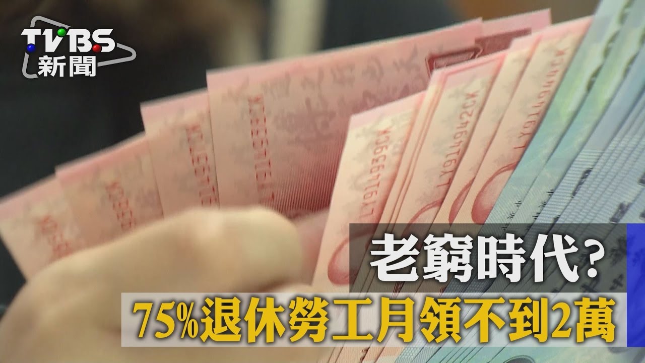 老窮時代? 75%退休勞工月領不到2萬