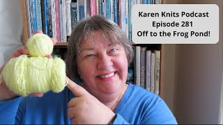 The Karen Knits Podcast | Episode 281 | Off to the Frog Pond!