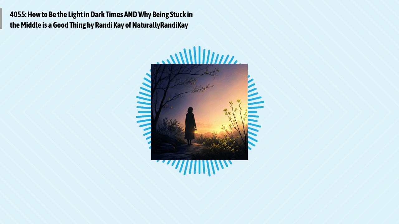 4055: How to Be the Light in Dark Times AND Why Being Stuck in the Middle is a Good Thing by...