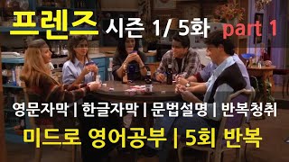 [미드영어로 영어공부] [FRIENDS 프렌즈 시즌 1_5화 part.1] 영문자막 | 한글자막 | 문법설명 | 5회 반복청취