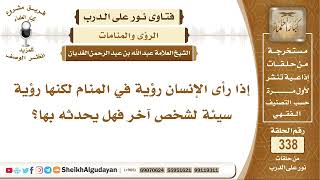 صورة إذا رأى الإنسان رؤية في المنام لكنها رؤية سيئة لشخص آخر فهل يحدثه بها؟ الشيخ عبد الله الغديان