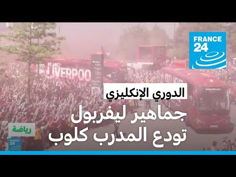 جماهير ليفربول تودع مدرب النادي التاريخي يورغن كلوب
