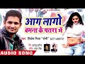 TOP BHOJPURI GAANA Aag Lago Babhana Ke Patra Me Shivesh Mishra Semi Bhojpuri Hit Songs 2018