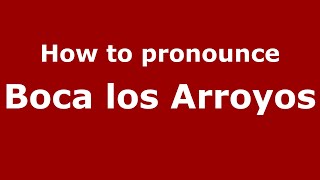 How to pronounce Boca Los Arroyos