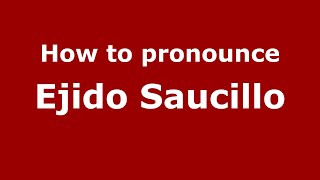 How to pronounce Ejido Saucillo
