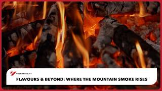 Flavours & Beyond: Where the mountain smoke rises | Vietnam Today