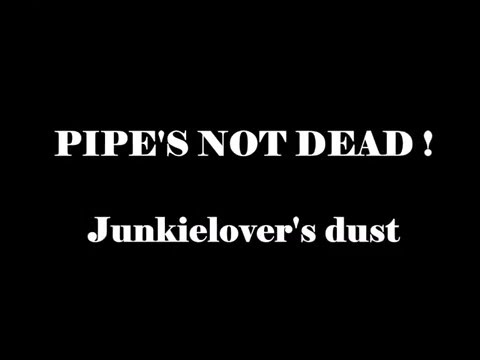 PIPE'S NOT DEAD ! Junkielover's dust (AU demo Version)