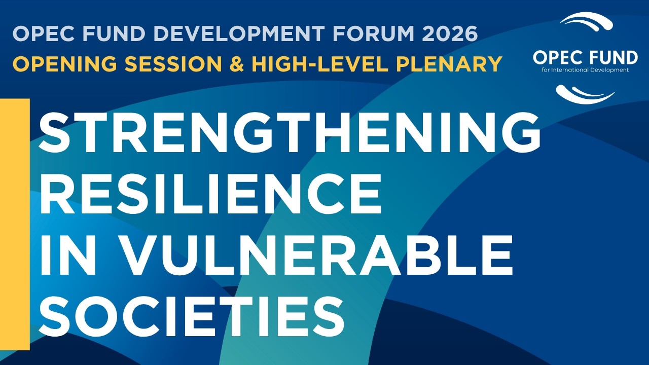 Opening Session & High-Level Plenary: Strengthening Resilience in Vulnerable Societies - OPEC Fund
