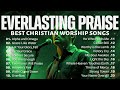 Everlasting Praise Best Christian Worship Songs Uplifting Praise Playlist