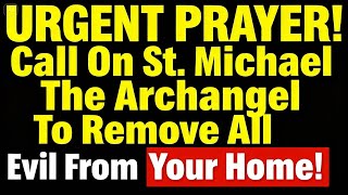 URGENT PRAYER Call On St  Michael The Archangel To Remove All Evil From Your Home!