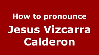 How to pronounce Jesus Vizcarra Calderon