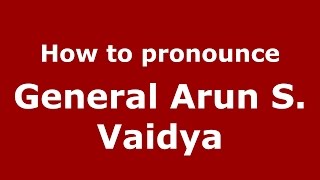 How to pronounce General Arun S. Vaidya