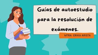 Guías de autoestudio para la resolución de exámenes.