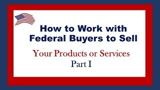 Government Contracting - Part I Sell Your Products or Services to Federal Buyers