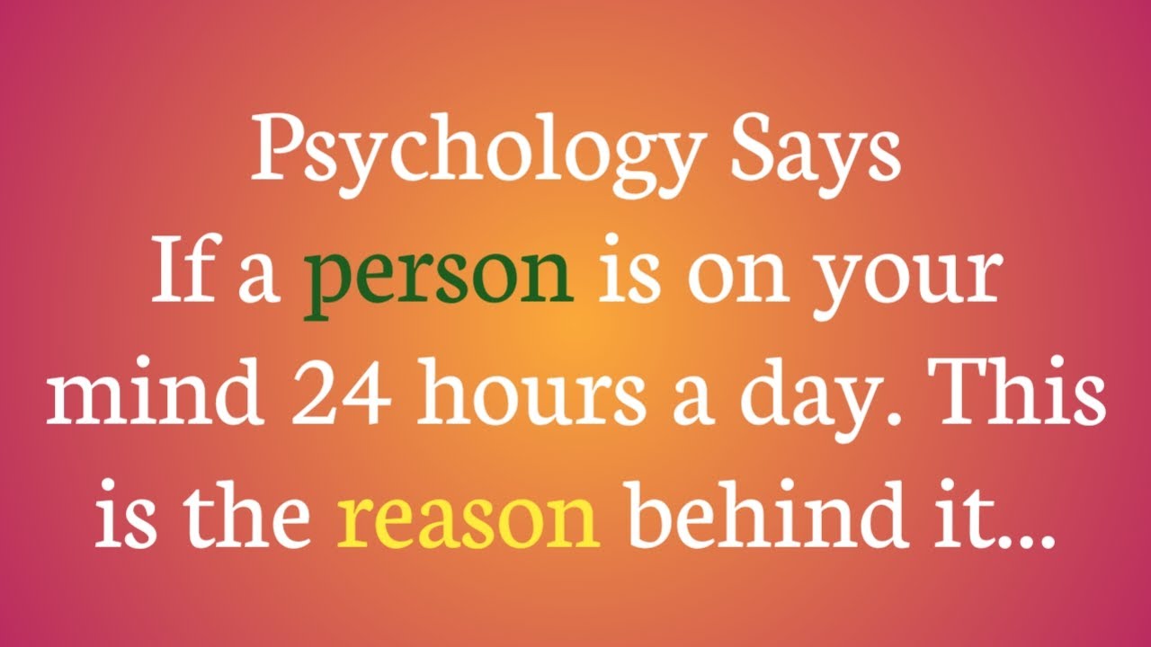 If a person is on your mind 24 hours a day. This is the reason behind it... psychological says...