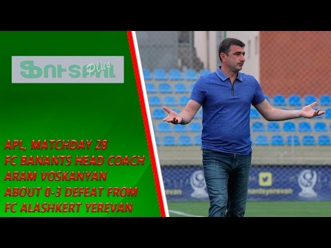 APL, Matchday 28 FC Banants Yerevan Head Coach about 0-3 defeat from FC Alashkert Yerevan