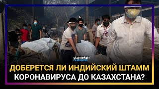ДОБЕРЕТСЯ ЛИ ИНДИЙСКИЙ ШТАММ КОРОНАВИРУСА ДО КАЗАХСТАНА?