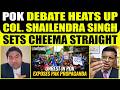 CHEEMA CLAIMS POK IS PAKISTAN S INTERNAL MATTER COL SHAILENDRA SINGH SHOWS HIM THE MIRROR