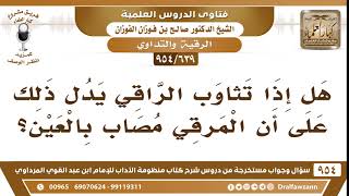 صورة [639 -954] هل إذا تثاوب الراقي يدل ذلك على أن المرقي مصاب بالعين؟ - الشيخ صالح الفوزان
