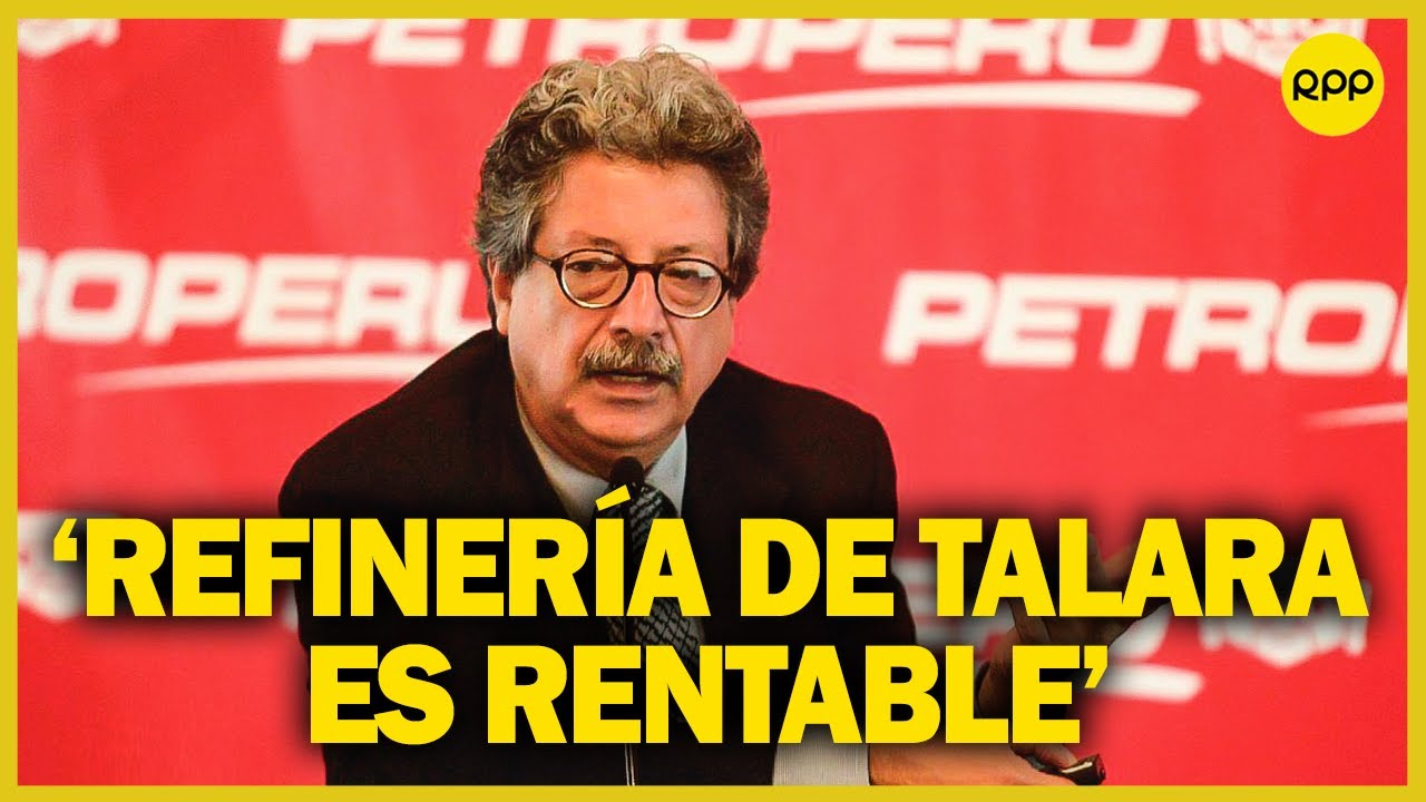 Presidente de Petroperú: La Refinería de Talara "es rentable y se va a autosostener"