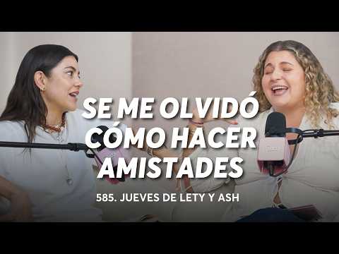 ¿Cómo hacer amigas después de los 30? | Jueves de Lety & Ash