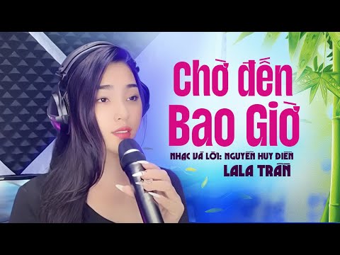 Chờ Đến Bao Giờ | Ca sĩ: LaLa Trần | Nhạc & Lời: Nguyễn Huy Điền