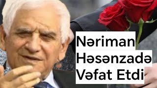 Üzücü Xəbər: Nəriman Həsənzadə vəfat etdi - YENİLƏNİB