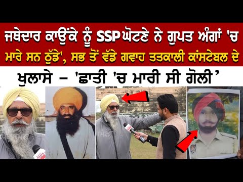 'Jathedar Kaunke ਨੂੰ SSP ਘੋਟਣੇ ਨੇ ਗੁਪਤ ਅੰਗਾਂ 'ਚ ਮਾਰੇ ਸਨ ਠੁੱਡੇ'- The biggest Eyewitness Constable...
