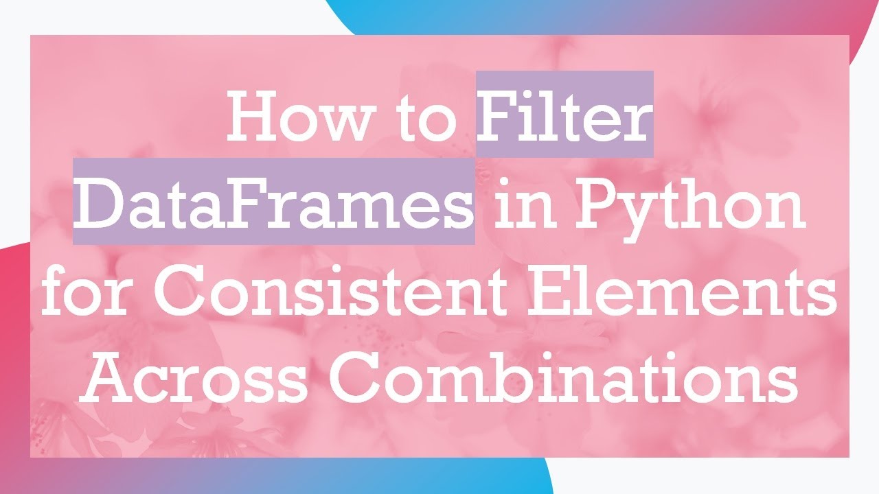 How to Filter DataFrames in Python for Consistent Elements Across Combinations