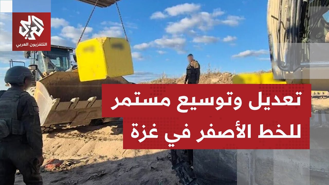 مواقع عسكرية وتعديلات على الخط الأصفر؛ تقرير لهآرتس يكشف تغييرات يجريها جيش 