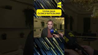 TOYDA DAVA ÖLÜMLƏ NƏTİCƏLƏNDİ