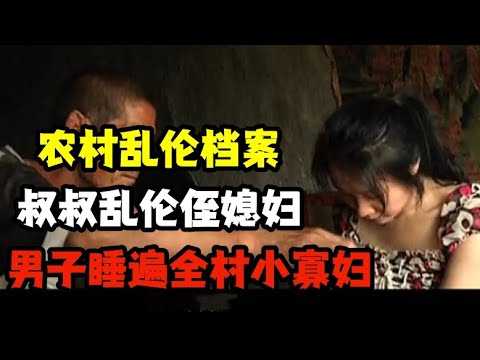 农村乱伦档案，男子睡遍全村小寡妇，和侄媳妇乱伦 