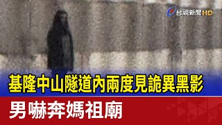 基隆中山隧道內兩度見詭異黑影 男嚇奔媽祖廟