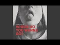 WHERE DO YOU WANNA GO