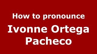 How to pronounce Ivonne Ortega Pacheco