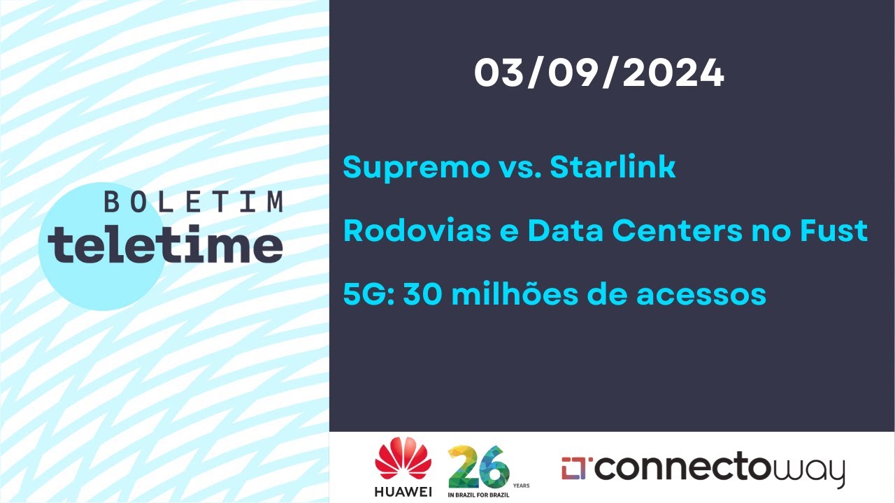 03/09/24 | Supremo vs. Starlink | Rodovias e Data Centers no Fust | 5G: 30 milhões de acessos