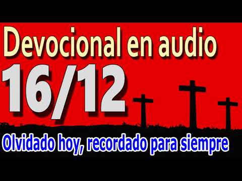 Devocional en audio 16/12 - Olvidado hoy, recordado para siempre
