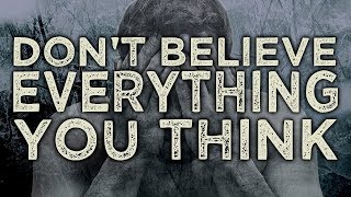 DON&#39;T BELIEVE EVERYTHING YOU THINK