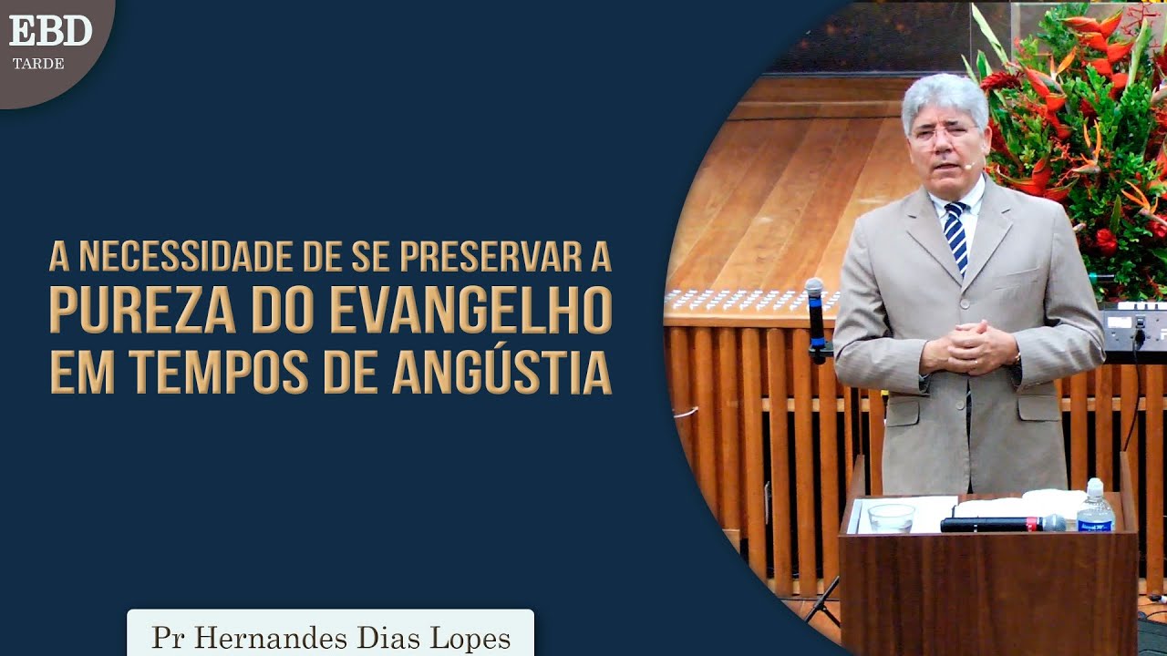 A necessidade de se preservar a pureza do Evangelho em tempos de angustia | Pr  Hernandes Dias Lopes