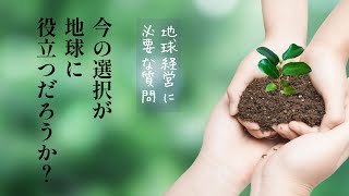 「今の選択が地球に役立つだろうか？」~地球経営に必要な質問